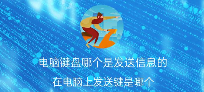 电脑键盘哪个是发送信息的 在电脑上发送键是哪个？